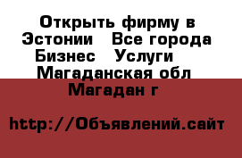 Открыть фирму в Эстонии - Все города Бизнес » Услуги   . Магаданская обл.,Магадан г.